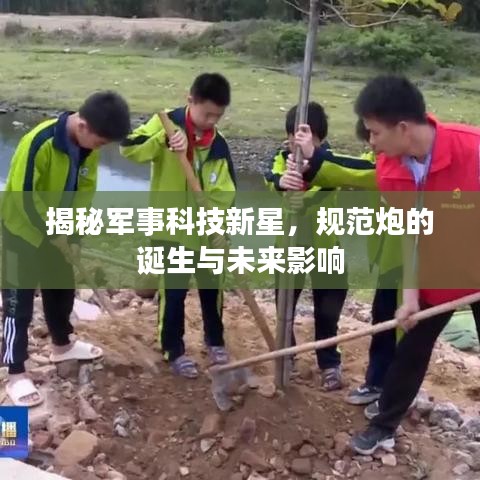 揭秘軍事科技新星，規(guī)范炮的誕生與未來影響