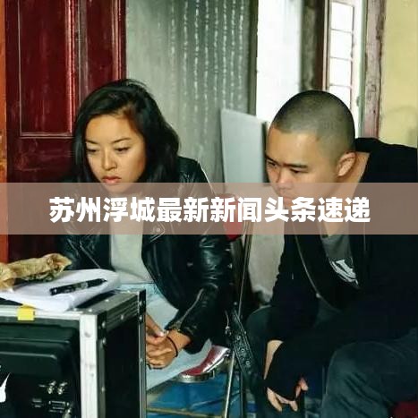 蘇州浮城最新新聞?lì)^條速遞