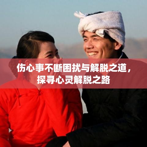 傷心事不斷困擾與解脫之道，探尋心靈解脫之路