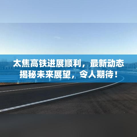 太焦高鐵進(jìn)展順利，最新動(dòng)態(tài)揭秘未來(lái)展望，令人期待！