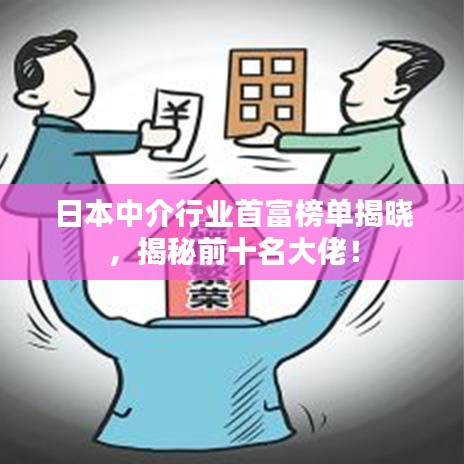 日本中介行業(yè)首富榜單揭曉，揭秘前十名大佬！
