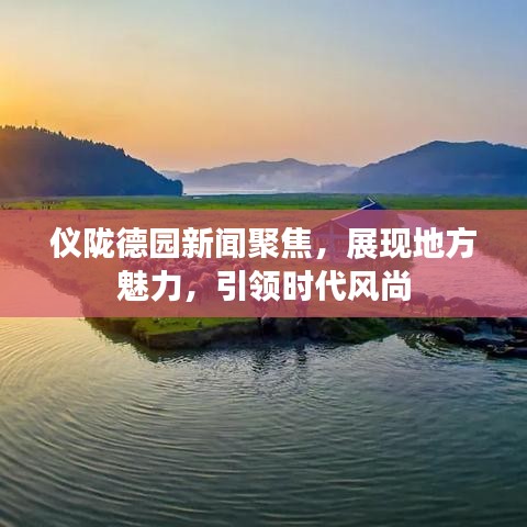 儀隴德園新聞聚焦，展現(xiàn)地方魅力，引領(lǐng)時(shí)代風(fēng)尚