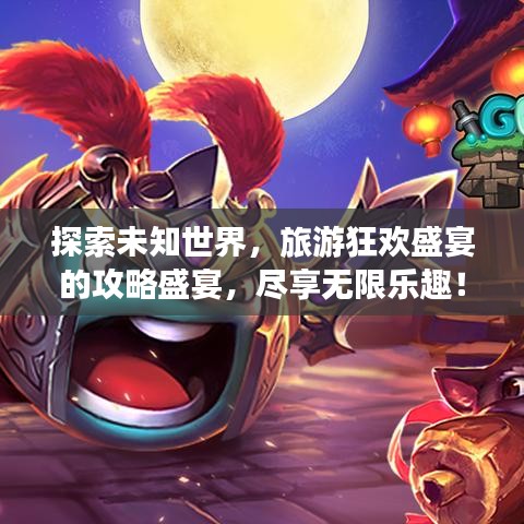 探索未知世界，旅游狂歡盛宴的攻略盛宴，盡享無限樂趣！